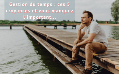 Gestion du temps : 5 croyances entretenant les frustrations !