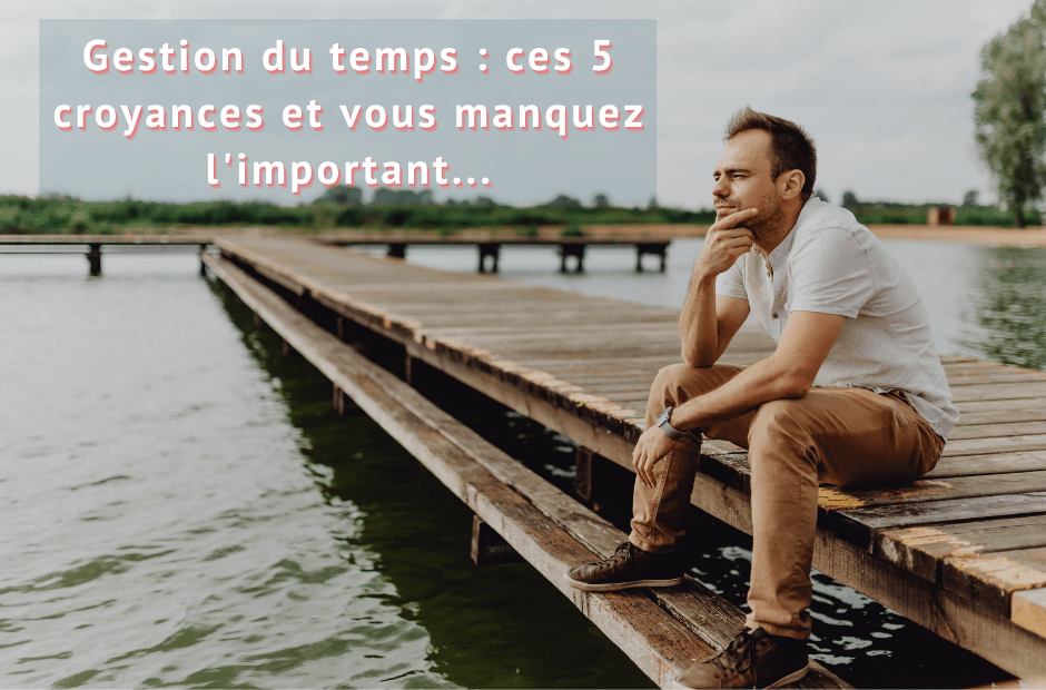 Gestion du temps : 5 croyances entretenant les frustrations !